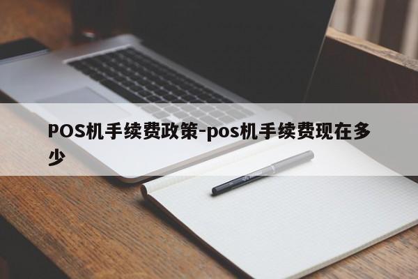 梓潼POS机手续费政策-pos机手续费现在多少